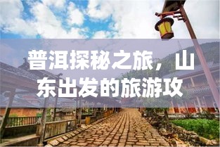 普洱探秘之旅，山东出发的旅游攻略全解析