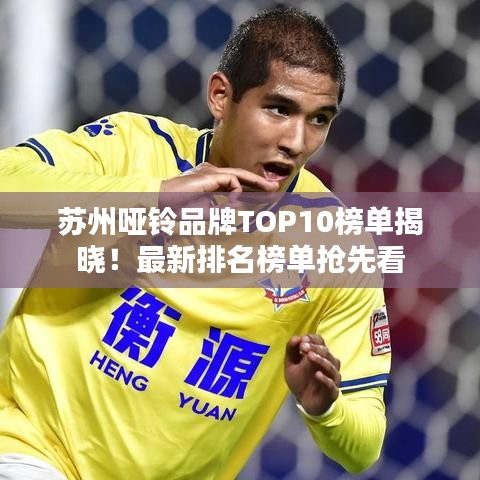 苏州哑铃品牌TOP10榜单揭晓！最新排名榜单抢先看