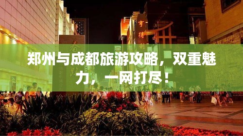 郑州与成都旅游攻略，双重魅力，一网打尽！