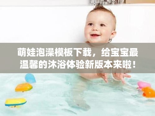 萌娃泡澡模板下载，给宝宝最温馨的沐浴体验新版本来啦！
