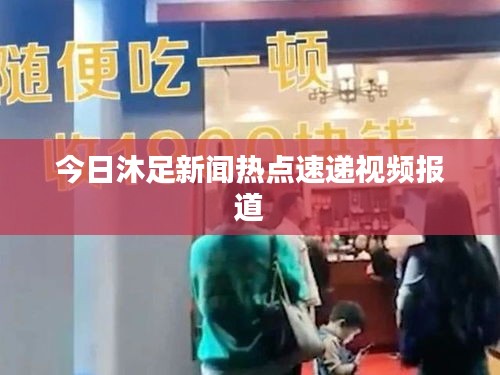 今日沐足新闻热点速递视频报道