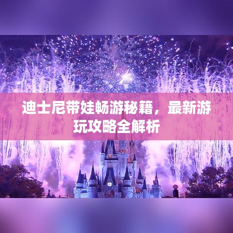 迪士尼带娃畅游秘籍，最新游玩攻略全解析