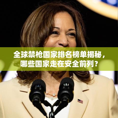 全球禁枪国家排名榜单揭秘，哪些国家走在安全前列？