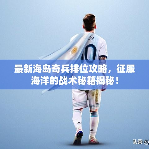 最新海岛奇兵排位攻略，征服海洋的战术秘籍揭秘！