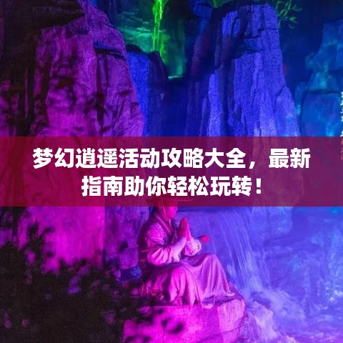 梦幻逍遥活动攻略大全，最新指南助你轻松玩转！