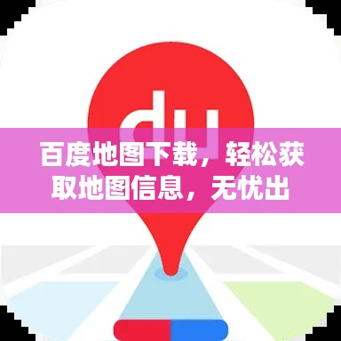 百度地图下载，轻松获取地图信息，无忧出行导航神器