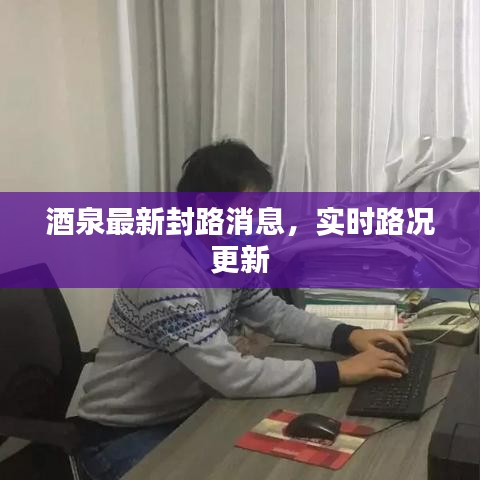 酒泉最新封路消息，实时路况更新