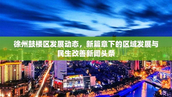 徐州鼓楼区发展动态，新篇章下的区域发展与民生改善新闻头条