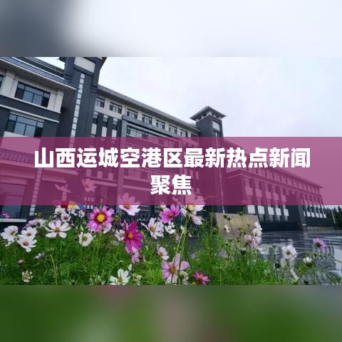 山西运城空港区最新热点新闻聚焦