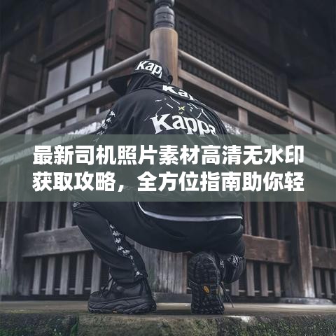 最新司机照片素材高清无水印获取攻略，全方位指南助你轻松使用