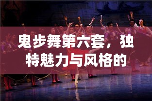 鬼步舞第六套，独特魅力与风格的舞蹈艺术
