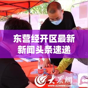 东营经开区最新新闻头条速递