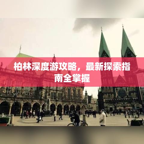 柏林深度游攻略，最新探索指南全掌握