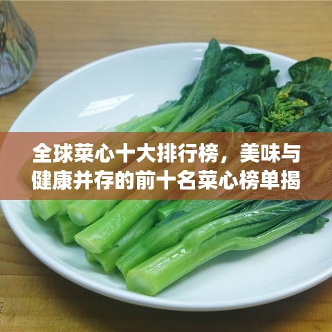 全球菜心十大排行榜，美味与健康并存的前十名菜心榜单揭晓！