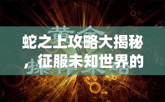 蛇之上攻略大揭秘，征服未知世界的必胜战略指南