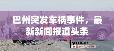 巴州突发车祸事件，最新新闻报道头条