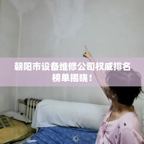 朝阳市设备维修公司权威排名榜单揭晓！