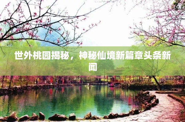 世外桃园揭秘，神秘仙境新篇章头条新闻