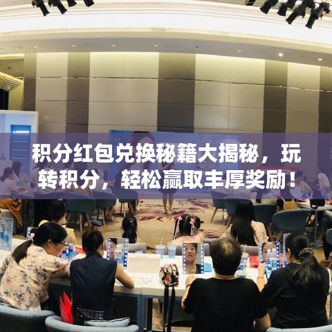 积分红包兑换秘籍大揭秘，玩转积分，轻松赢取丰厚奖励！