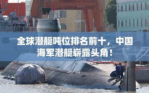 全球潜艇吨位排名前十，中国海军潜艇崭露头角！