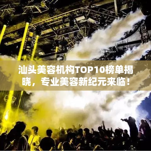 汕头美容机构TOP10榜单揭晓，专业美容新纪元来临！