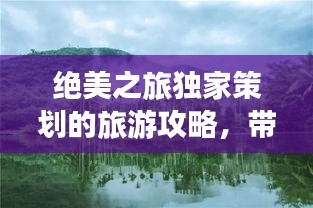 绝美之旅独家策划的旅游攻略，带你畅游世界美景！