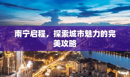 南宁启程，探索城市魅力的完美攻略