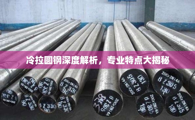 冷拉圆钢深度解析，专业特点大揭秘