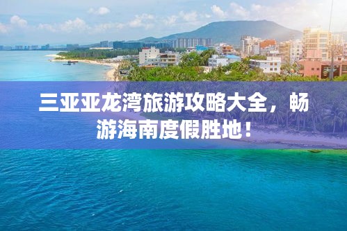 三亚亚龙湾旅游攻略大全，畅游海南度假胜地！