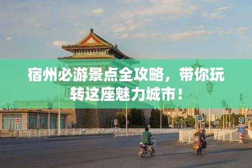 宿州必游景点全攻略，带你玩转这座魅力城市！