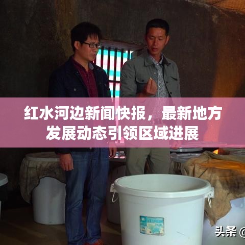 红水河边新闻快报，最新地方发展动态引领区域进展