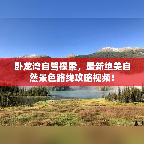 卧龙湾自驾探索，最新绝美自然景色路线攻略视频！