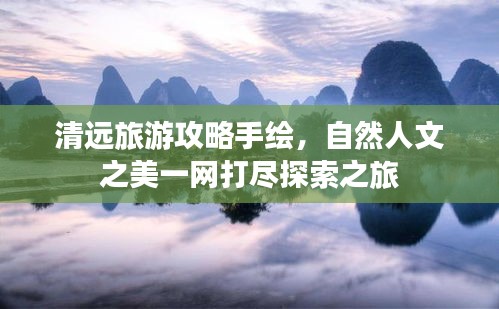 清远旅游攻略手绘，自然人文之美一网打尽探索之旅